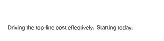 Driving the top-line cost effectively. Starting today.